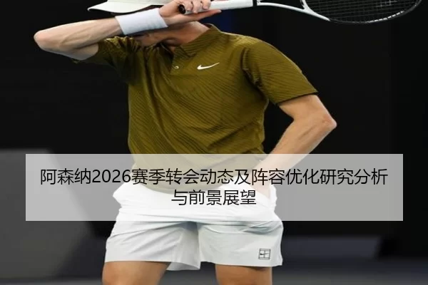 阿森纳2026赛季转会动态及阵容优化研究分析与前景展望