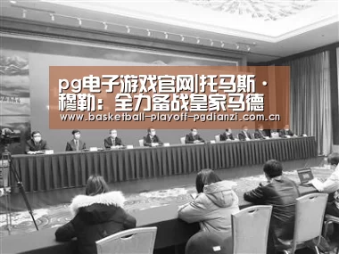 pg电子游戏官网|托马斯·穆勒:全力备战皇家马德里(图1) pg电子游戏官网