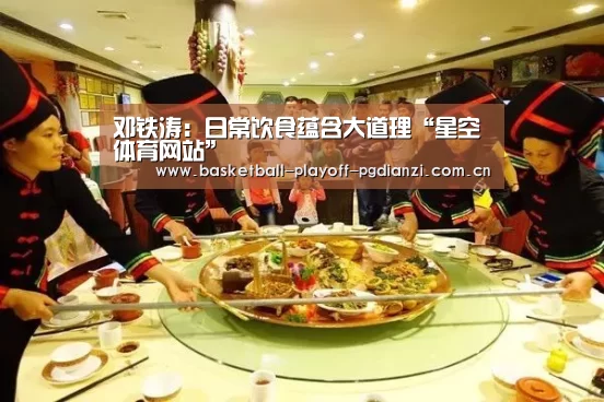 邓铁涛:日常饮食蕴含大道理“星空体育网站”(图4) 星空体育网站