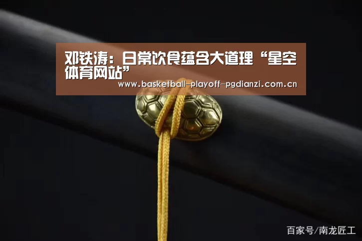 邓铁涛:日常饮食蕴含大道理“星空体育网站”(图1) 星空体育网站