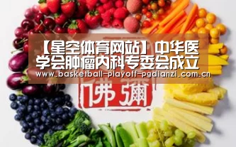 【星空体育网站】中华医学会肿瘤内科专委会成立,梁军任副主任委员(图2) 星空体育网站