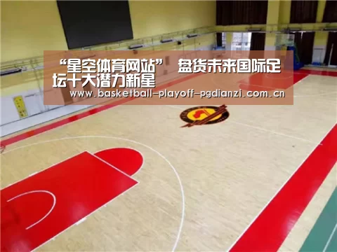 “星空体育网站”
盘货未来国际足坛十大潜力新星(图1) 星空娱乐