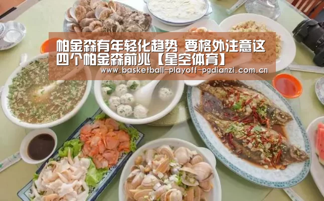 帕金森有年轻化趋势 要格外注意这四个帕金森前兆【星空体育】(图1) 星空体育